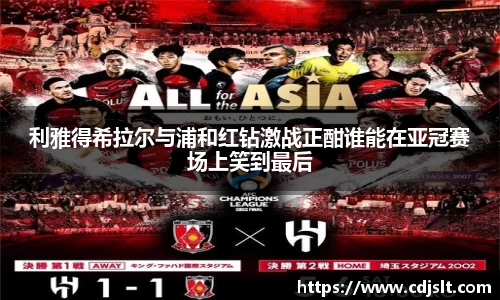 利雅得希拉尔与浦和红钻激战正酣谁能在亚冠赛场上笑到最后